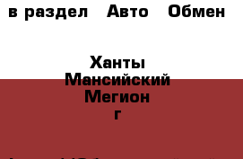  в раздел : Авто » Обмен . Ханты-Мансийский,Мегион г.